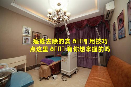 痤疮去除的实 🐶 用技巧点这里 🕊 有你想掌握的吗